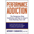 Performance Addiction: The Dangerous New Syndrome and How to Stop It from Ruining Your Life