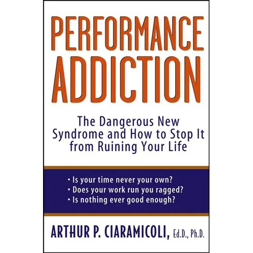 Performance Addiction: The Dangerous New Syndrome and How to Stop It from Ruining Your Life