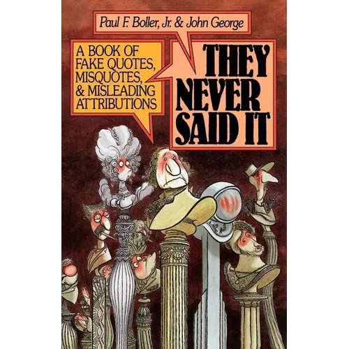 They Never Said It: A Book of Fake Quotes, Misquotes, and Misleading Attributions