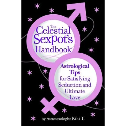 The Celestial Sexpot's Handbook: Astrological Tips for Satisfying Seduction and Ultimate Love