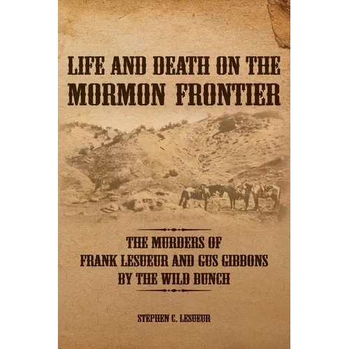 Life and Death on the Mormon Frontier: The Murders of Frank LeSueur and Gus Gibbons by the Wild Bunch