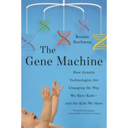 The Gene Machine: How Genetic Technologies Are Changing the Way We Have Kids--And the Kids We Have