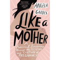 Like a Mother: A Feminist Journey Through the Science and Culture of Pregnancy