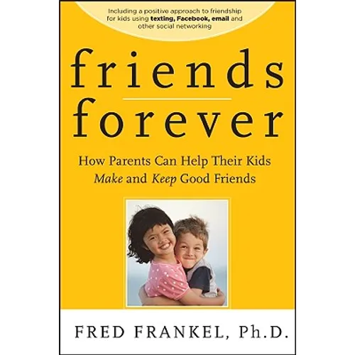 Friends Forever: How Parents Can Help Their Kids Make and Keep Good Friends