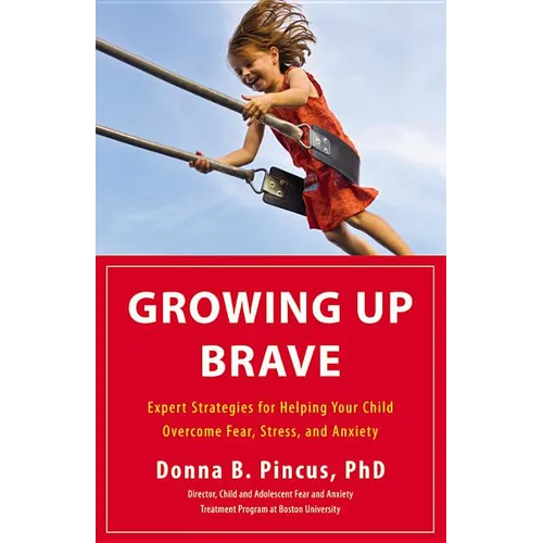 Growing Up Brave: Expert Strategies for Helping Your Child Overcome Fear, Stress, and Anxiety