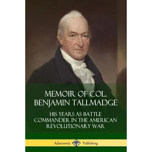 Memoir of Col. Benjamin Tallmadge: His Years as Battle Commander in the American Revolutionary War