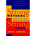 Strong Mothers, Strong Sons: Raising the Next Generation of Men