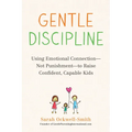 Gentle Discipline: Using Emotional Connection--Not Punishment--To Raise Confident, Capable Kids
