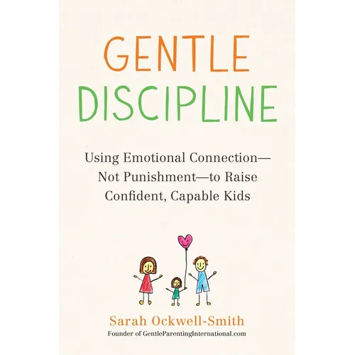 Gentle Discipline: Using Emotional Connection--Not Punishment--To Raise Confident, Capable Kids