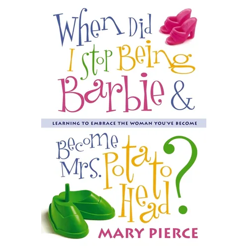 When Did I Stop Being Barbie and Become Mrs. Potato Head?: Learning to Embrace the Woman You've Become