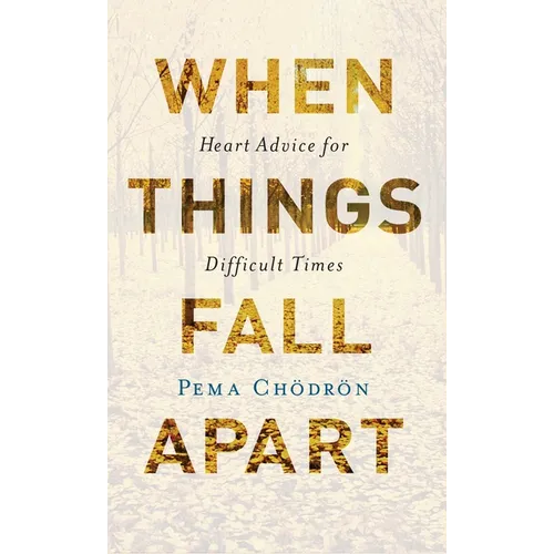 When Things Fall Apart: Heart Advice for Difficult Times