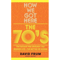 How We Got Here: The 70s the Decade That Brought You Modern Life -- For Better or Worse