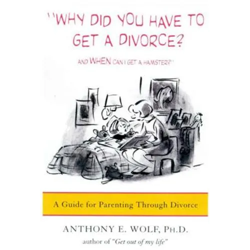Why Did You Have to Get a Divorce? and When Can I Get a Hamster?: A Guide to Parenting Through Divorce