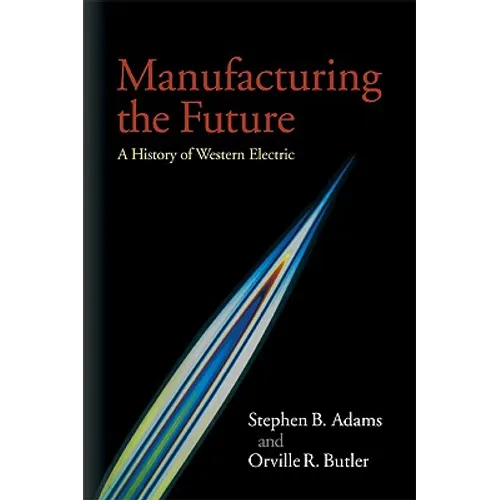 Manufacturing the Future: A History of Western Electric