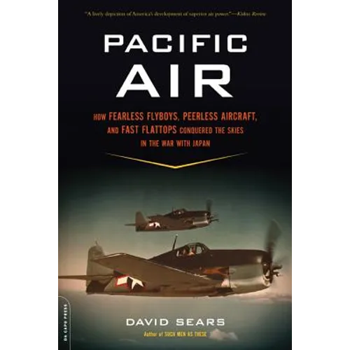 Pacific Air: How Fearless Flyboys, Peerless Aircraft, and Fast Flattops Conquered a Vast Ocean's Wartime Skies