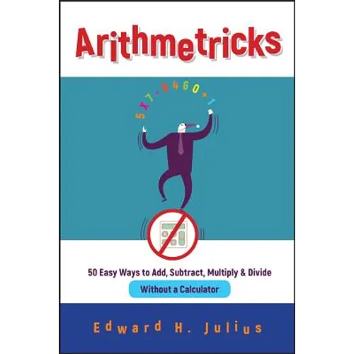 Arithmetricks: 50 Easy Ways to Add, Subtract, Multiply, and Divide Without a Calculator