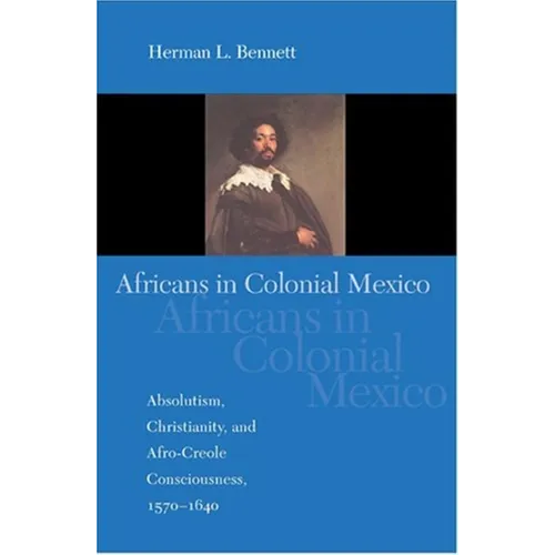 Africans in Colonial Mexico: Absolutism, Christianity, and Afro-Creole Consciousness, 1570-1640