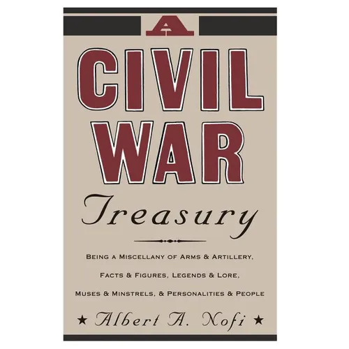 A Civil War Treasury: Being a Miscellany of Arms and Artillery, Facts and Figures, Legends and Lore, Muses and Minstrels and Personalities a