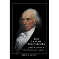 The Last of the Fathers: James Madison and the Republican Legacy