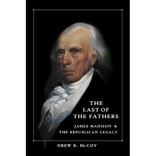 The Last of the Fathers: James Madison and the Republican Legacy