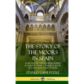 The Story of the Moors in Spain: A History of the Moorish Empire in Europe; their Conquest, Book of Laws and Code of Rites (Hardcover)