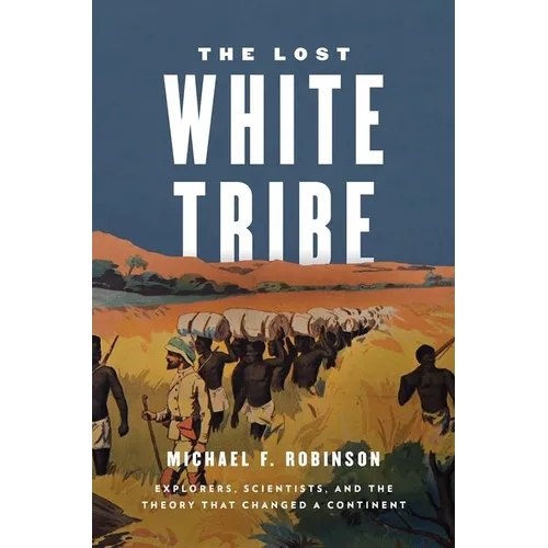 The Lost White Tribe: Explorers, Scientists, and the Theory That Changed a Continent
