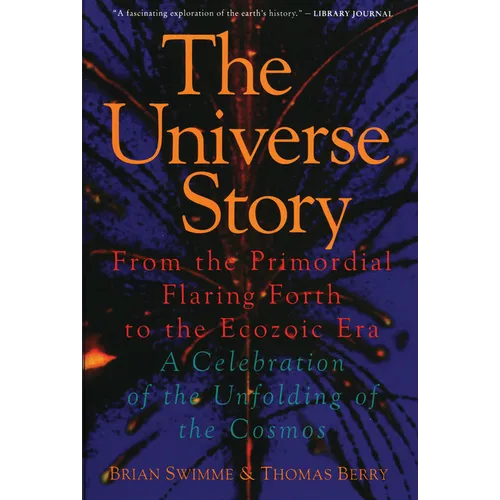 The Universe Story: From the Primordial Flaring Forth to the Ecozoic Era--A Celebration of the Unfol