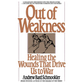 Out of Weakness: Healing the Wounds That Drive Us to War