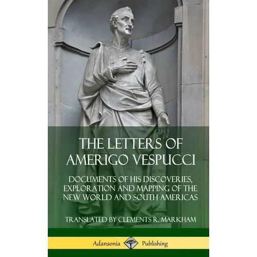 The Letters of Amerigo Vespucci: Documents of his Discoveries, Exploration and Mapping of the New World and South Americas (Hardcover)