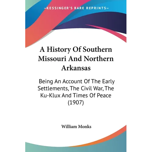 A History Of Southern Missouri And Northern Arkansas: Being An Account Of The Early Settlements, The Civil War, The Ku-Klux And Times Of Peace (1907)