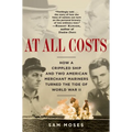At All Costs: How a Crippled Ship and Two American Merchant Mariners Turned the Tide of World War II
