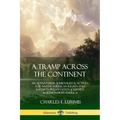 A Tramp Across the Continent: An Adventurer, Journalist and Activist for Native American Rights and Nature's Preservation Journeys Across North Americ