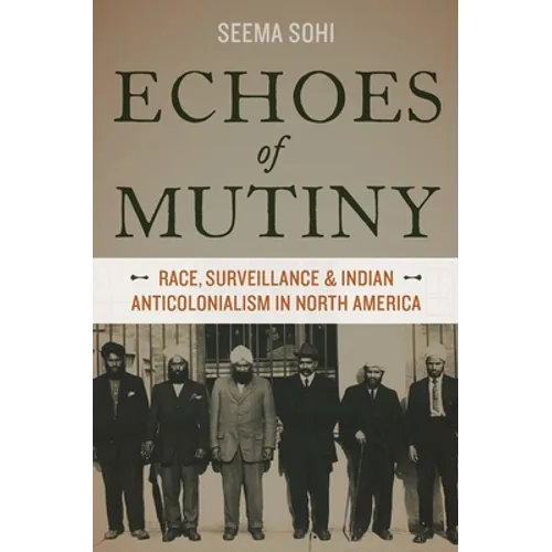 Echoes of Mutiny: Race, Surveillance, and Indian Anticolonialism in North America