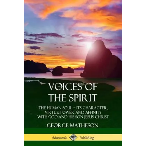 Voices of the Spirit: The Human Soul; Its Character, Virtue, Power and Affinity with God and His Son Jesus Christ