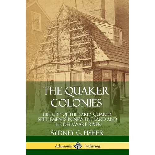 The Quaker Colonies: History of the Early Quaker Settlements in New England and the Delaware River