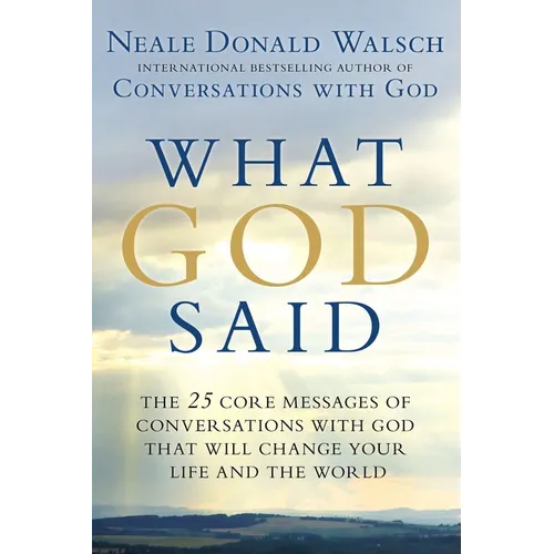 What God Said: The 25 Core Messages of Conversations with God That Will Change Your Life and the World