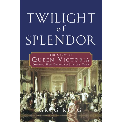 Twilight of Splendor: The Court of Queen Victoria During Her Diamond Jubilee Year