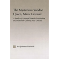 The Mysterious Voodoo Queen, Marie Laveaux: A Study of Powerful Female Leadership in Nineteenth Century New Orleans