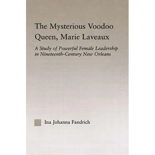 The Mysterious Voodoo Queen, Marie Laveaux: A Study of Powerful Female Leadership in Nineteenth Century New Orleans