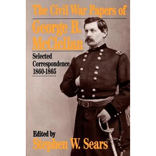 The Civil War Papers of George B. McClellan: Selected Correspondence, 1860-1865