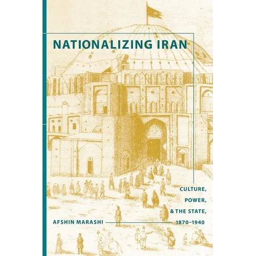 Nationalizing Iran: Culture, Power, and the State, 1870-1940