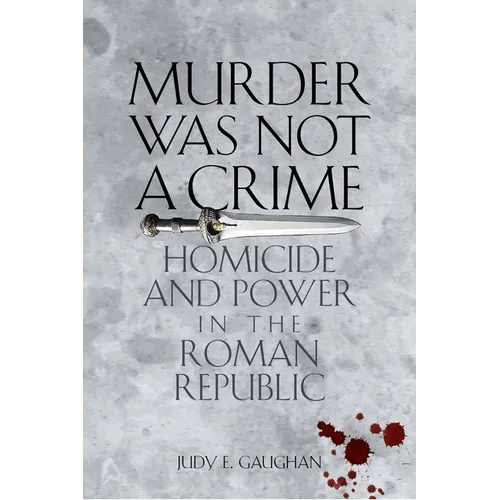 Murder Was Not a Crime: Homicide and Power in the Roman Republic