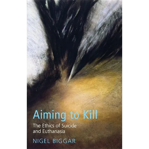 Aiming to Kill: The Ethics of Euthanasia and Assisted Suicide