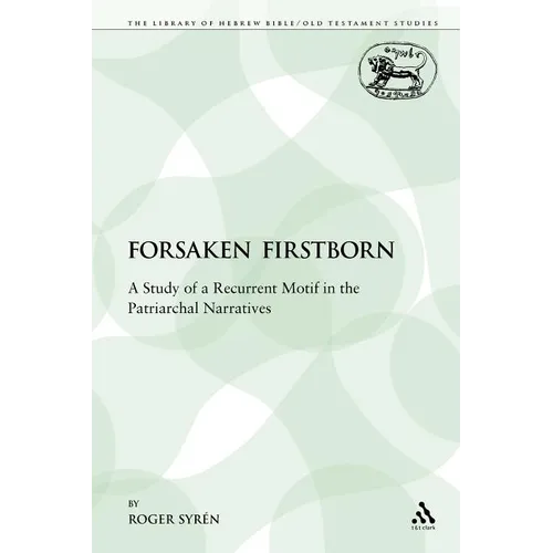 The Forsaken Firstborn: A Study of a Recurrent Motif in the Patriarchal Narratives