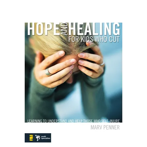 The Hope and Healing for Kids Who Cut: Learning to Understand and Help Those Who Self-Injure
