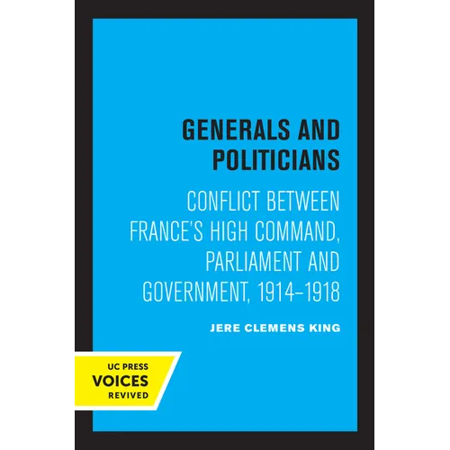 Generals and Politicians: Conflict Between France's High Command, Parliament and Government, 1914-1918