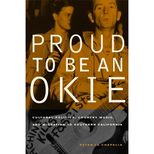 Proud to Be an Okie: Cultural Politics, Country Music, and Migration to Southern California Volume 22