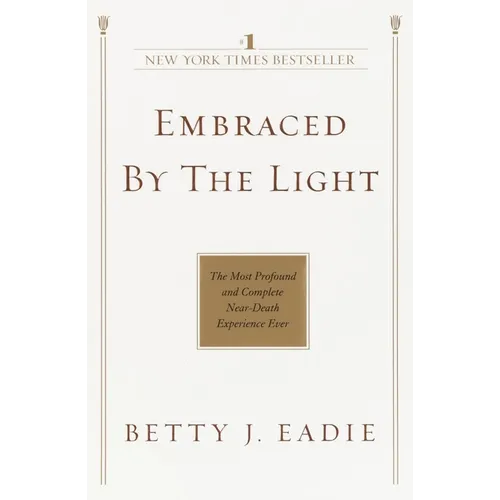 Embraced by the Light: The Most Profound and Complete Near-Death Experience Ever