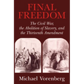 Final Freedom: The Civil War, the Abolition of Slavery, and the Thirteenth Amendment
