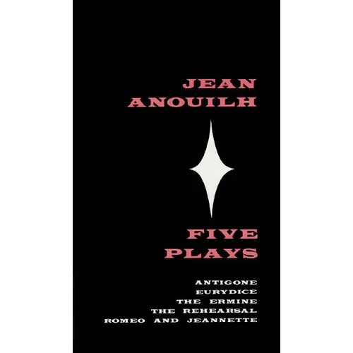 Five Plays: Antigone, Eurydice, the Ermine, the Rehearsal, Romeo and Jeannette